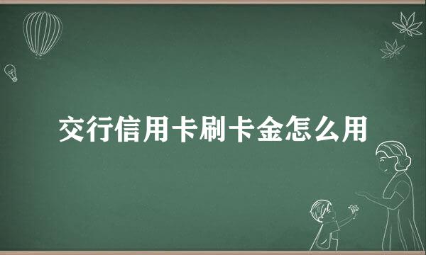 交行信用卡刷卡金怎么用