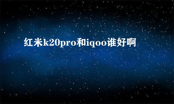 红米k20pro和iqoo谁好啊