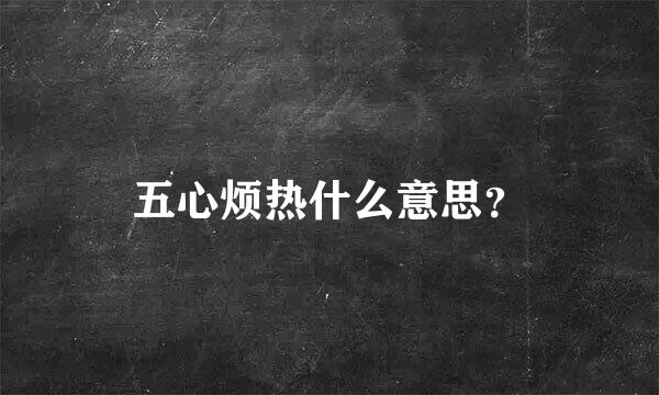 五心烦热什么意思？