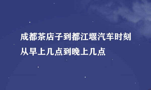 成都茶店子到都江堰汽车时刻从早上几点到晚上几点