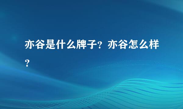 亦谷是什么牌子？亦谷怎么样？