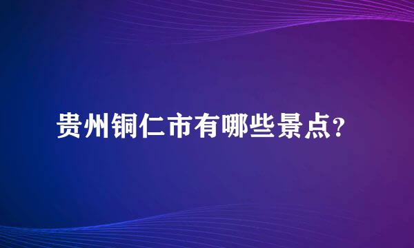 贵州铜仁市有哪些景点？