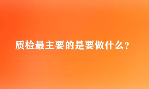 质检最主要的是要做什么？