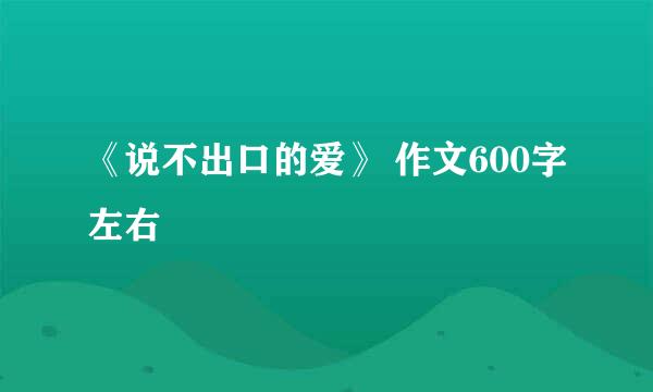 《说不出口的爱》 作文600字左右