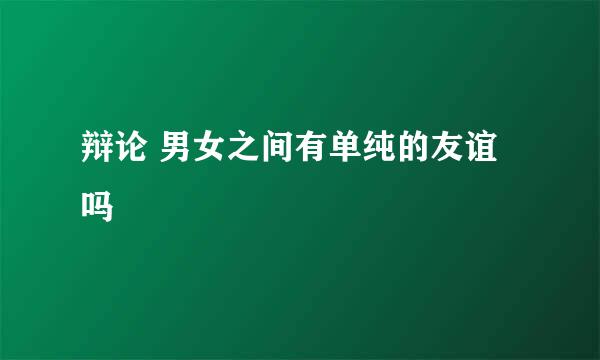 辩论 男女之间有单纯的友谊吗