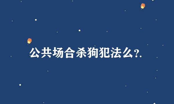 公共场合杀狗犯法么？