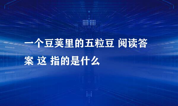 一个豆荚里的五粒豆 阅读答案 这 指的是什么