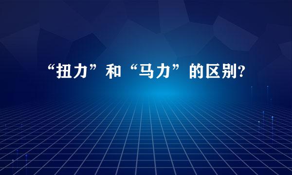 “扭力”和“马力”的区别?