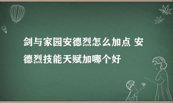 剑与家园安德烈怎么加点 安德烈技能天赋加哪个好