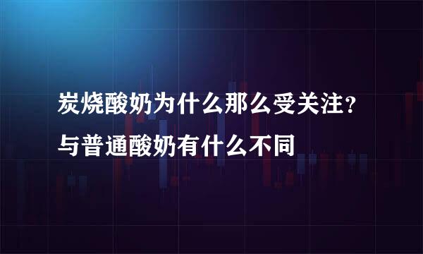 炭烧酸奶为什么那么受关注？与普通酸奶有什么不同