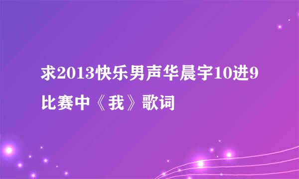 求2013快乐男声华晨宇10进9比赛中《我》歌词