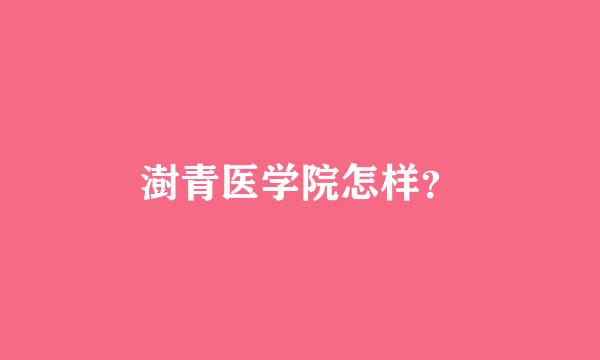 澍青医学院怎样？