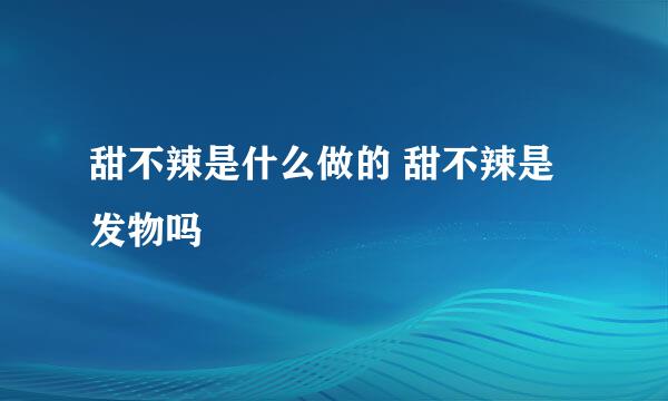 甜不辣是什么做的 甜不辣是发物吗