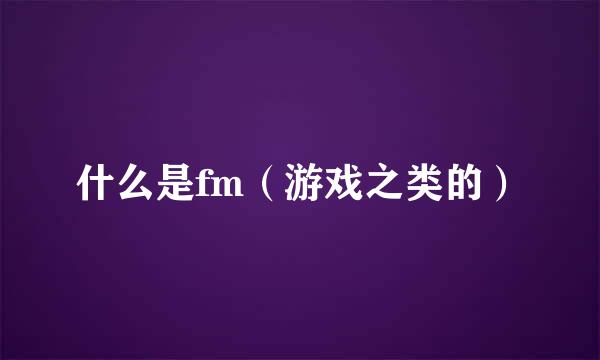 什么是fm（游戏之类的）