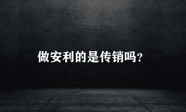 做安利的是传销吗？