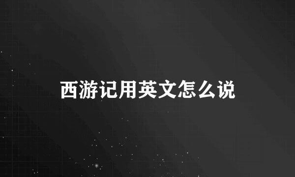 西游记用英文怎么说