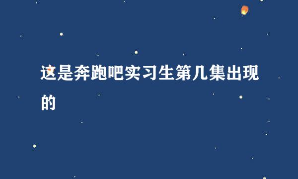 这是奔跑吧实习生第几集出现的