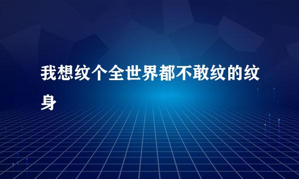 我想纹个全世界都不敢纹的纹身