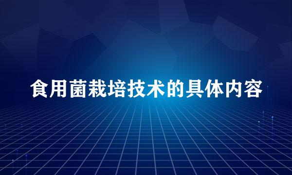 食用菌栽培技术的具体内容