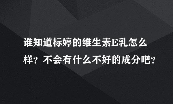 谁知道标婷的维生素E乳怎么样？不会有什么不好的成分吧？