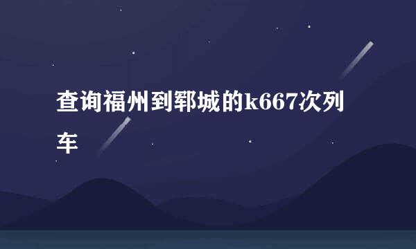 查询福州到郓城的k667次列车