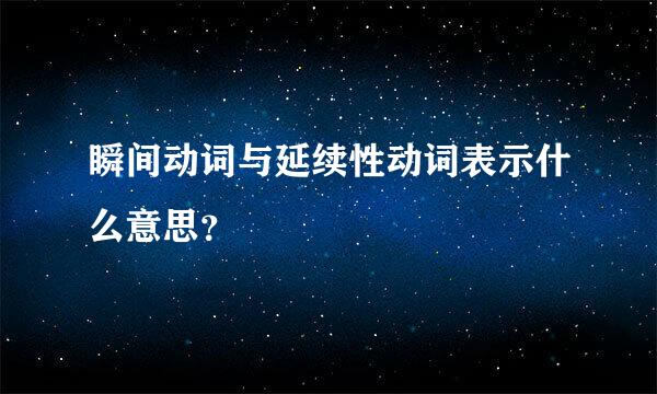 瞬间动词与延续性动词表示什么意思？