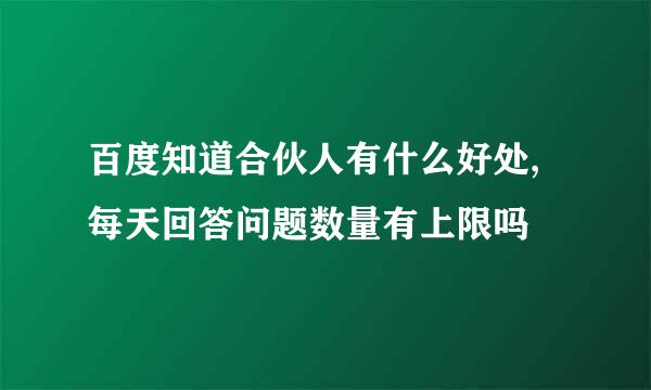 百度知道合伙人有什么好处,每天回答问题数量有上限吗