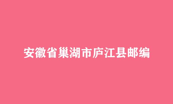 安徽省巢湖市庐江县邮编