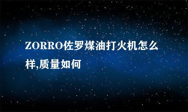 ZORRO佐罗煤油打火机怎么样,质量如何