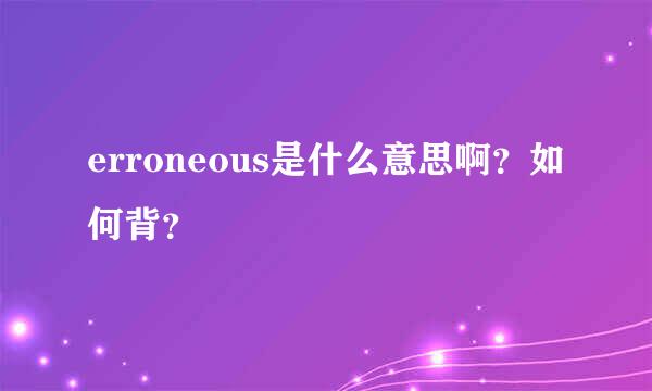 erroneous是什么意思啊？如何背？