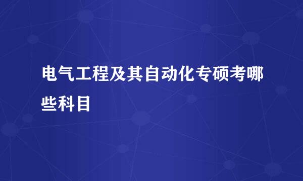 电气工程及其自动化专硕考哪些科目