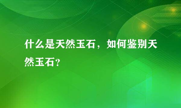 什么是天然玉石，如何鉴别天然玉石？