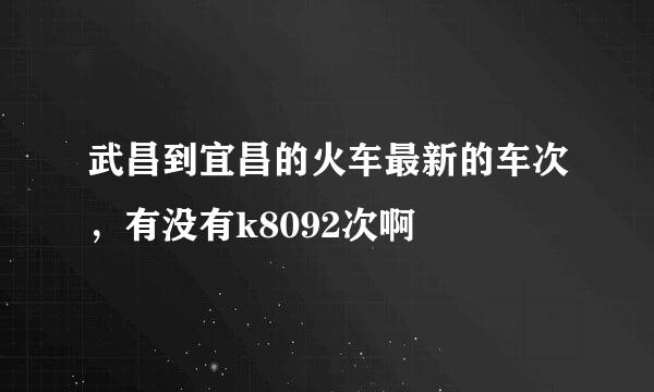 武昌到宜昌的火车最新的车次，有没有k8092次啊