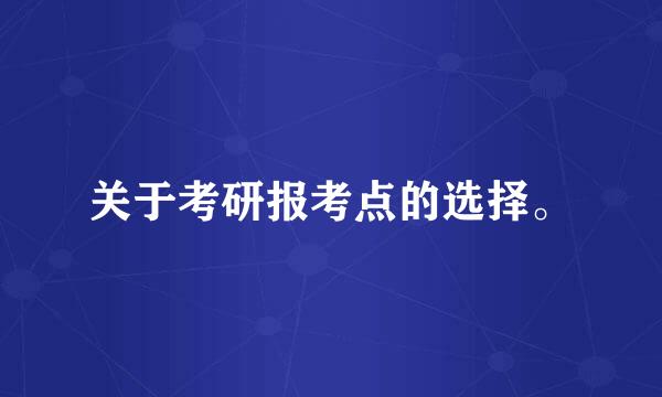 关于考研报考点的选择。