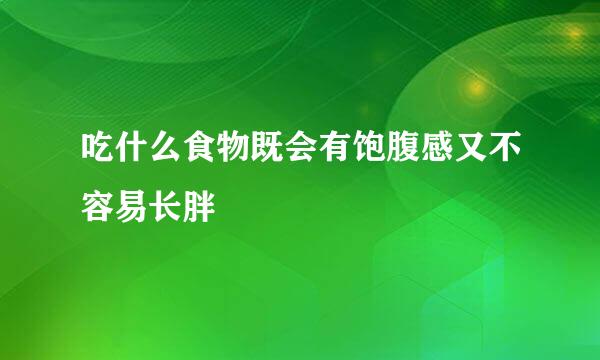 吃什么食物既会有饱腹感又不容易长胖