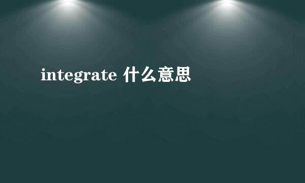 integrate 什么意思