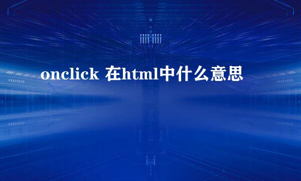 onclick 在html中什么意思