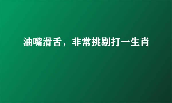 油嘴滑舌，非常挑剔打一生肖