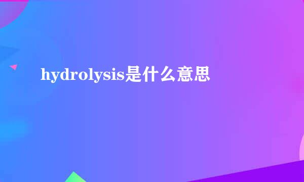 hydrolysis是什么意思