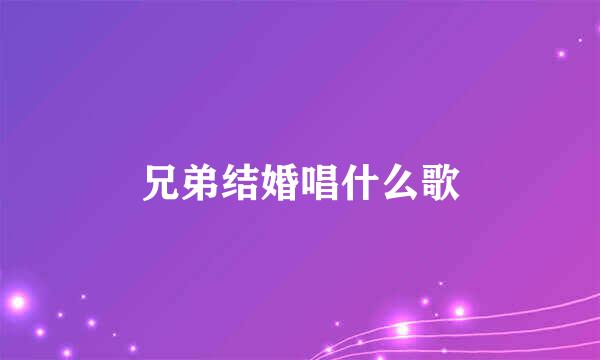 兄弟结婚唱什么歌