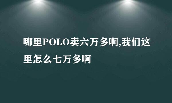 哪里POLO卖六万多啊,我们这里怎么七万多啊