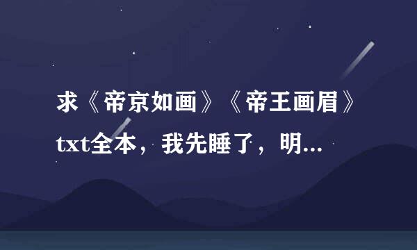 求《帝京如画》《帝王画眉》txt全本，我先睡了，明天再采纳。谢谢。