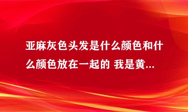 亚麻灰色头发是什么颜色和什么颜色放在一起的 我是黄色头发 能上颜色么