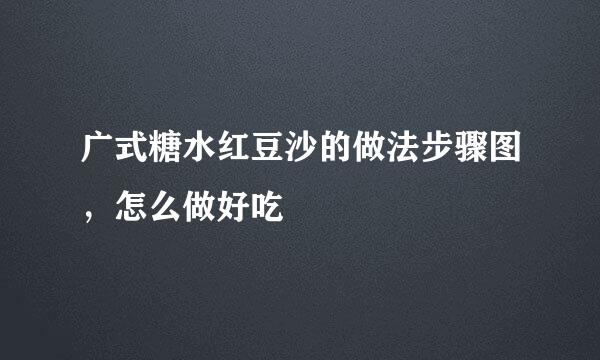 广式糖水红豆沙的做法步骤图，怎么做好吃