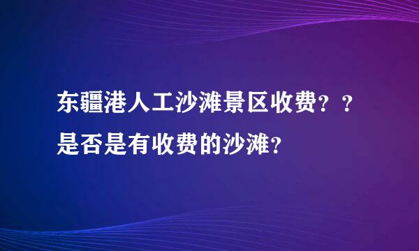 东疆港人工沙滩景区收费？？是否是有收费的沙滩？