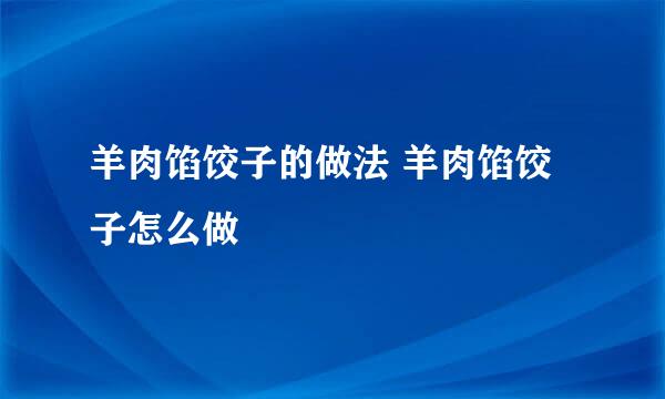 羊肉馅饺子的做法 羊肉馅饺子怎么做