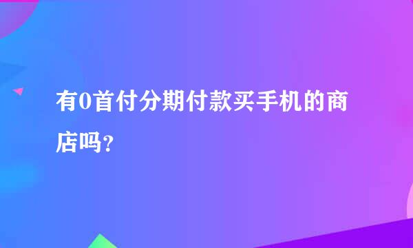 有0首付分期付款买手机的商店吗？