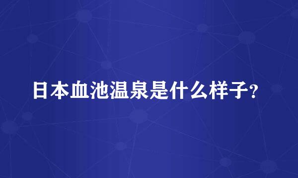 日本血池温泉是什么样子？