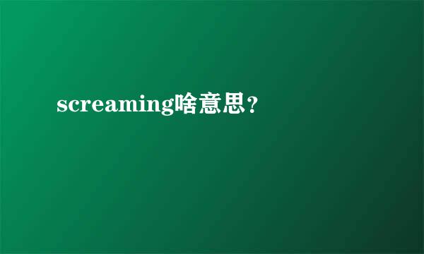 screaming啥意思？