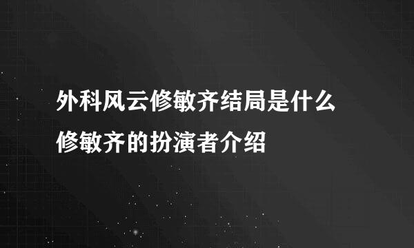 外科风云修敏齐结局是什么 修敏齐的扮演者介绍